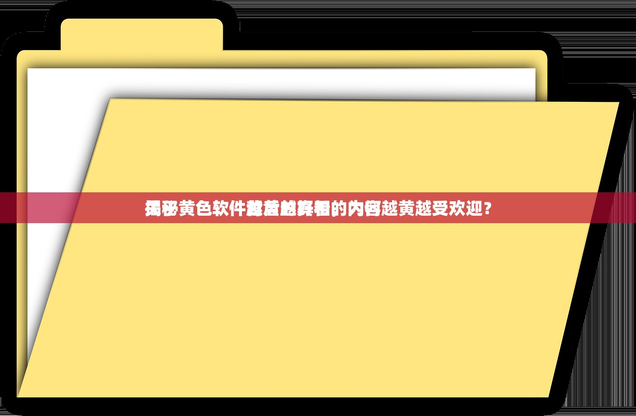 关于黄色软件越黄越好看的内容
揭秘黄色软件背后的真相，为何越黄越受欢迎？