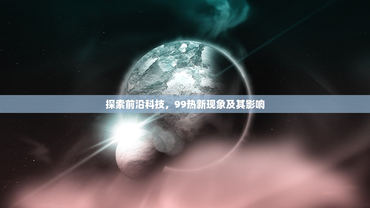 探索前沿科技，99热新现象及其影响