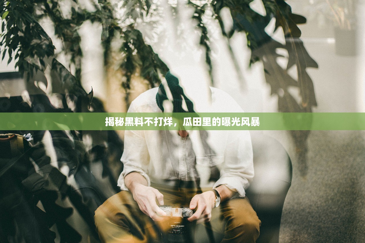 揭秘黑料不打烊，瓜田里的曝光风暴
