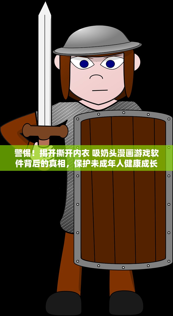 警惕！揭开撕开内衣 吸奶头漫画游戏软件背后的真相，保护未成年人健康成长