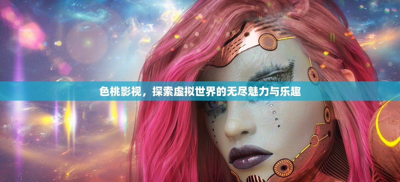色桃影视，探索虚拟世界的无尽魅力与乐趣