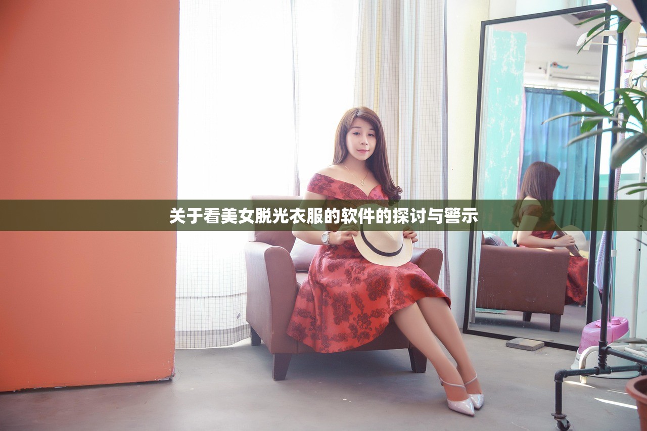 关于看美女脱光衣服的软件的探讨与警示