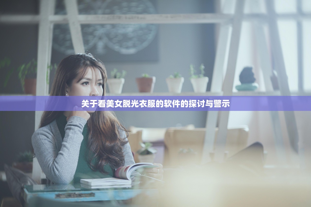 关于看美女脱光衣服的软件的探讨与警示