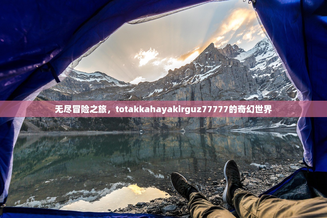 无尽冒险之旅，totakkahayakirguz77777的奇幻世界