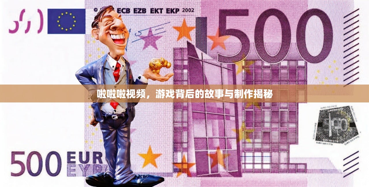 啦啦啦视频，游戏背后的故事与制作揭秘