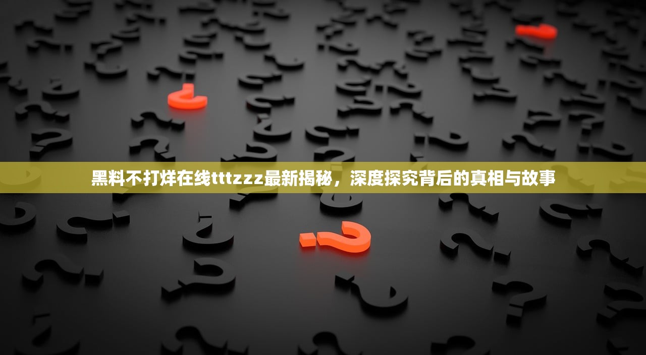 黑料不打烊在线tttzzz最新揭秘，深度探究背后的真相与故事