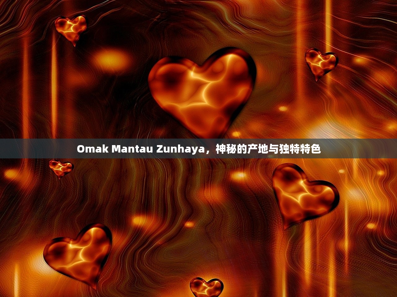 Omak Mantau Zunhaya，神秘的产地与独特特色