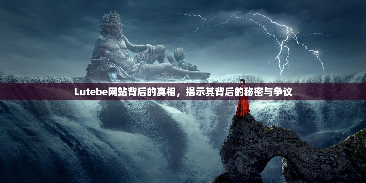 Lutebe网站背后的真相，揭示其背后的秘密与争议