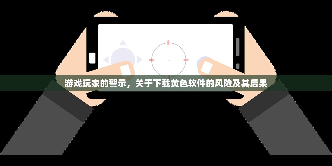 游戏玩家的警示，关于下载黄色软件的风险及其后果