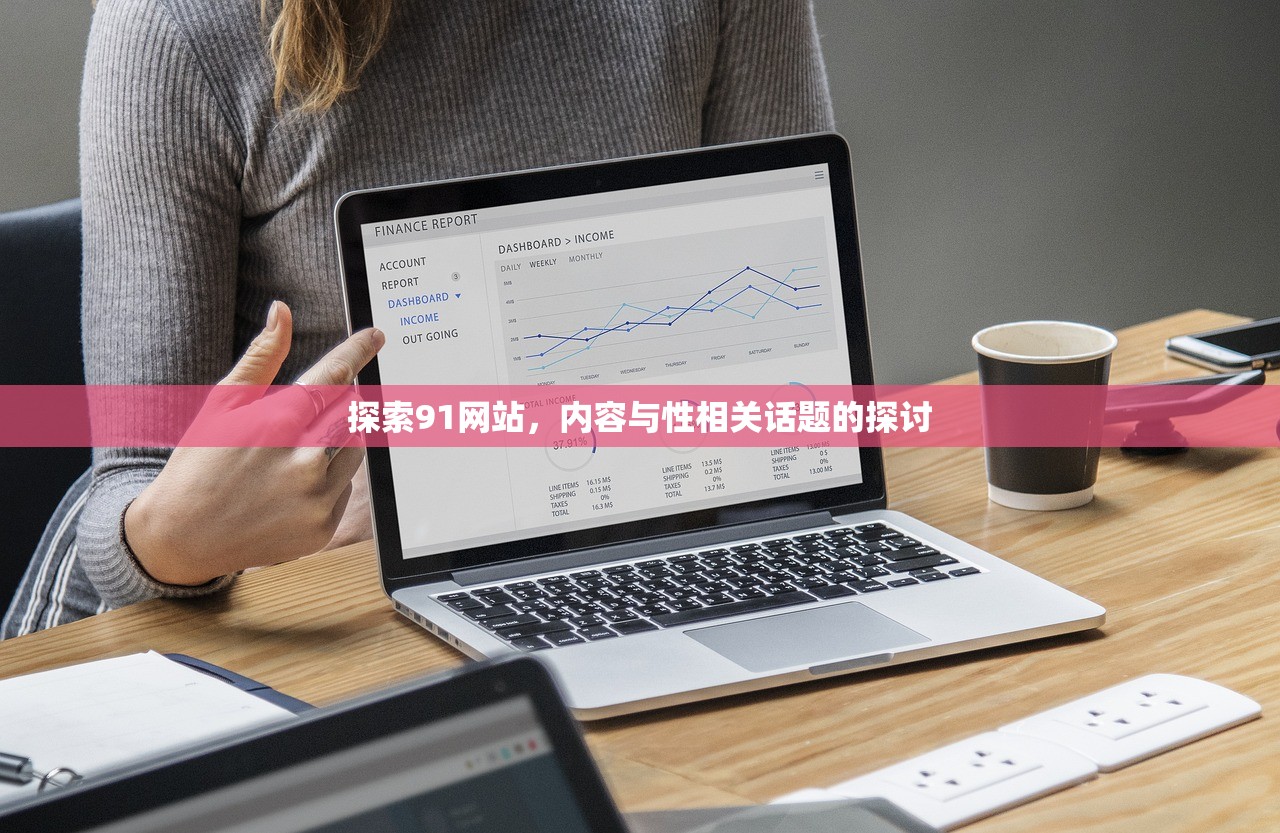 探索91网站，内容与性相关话题的探讨