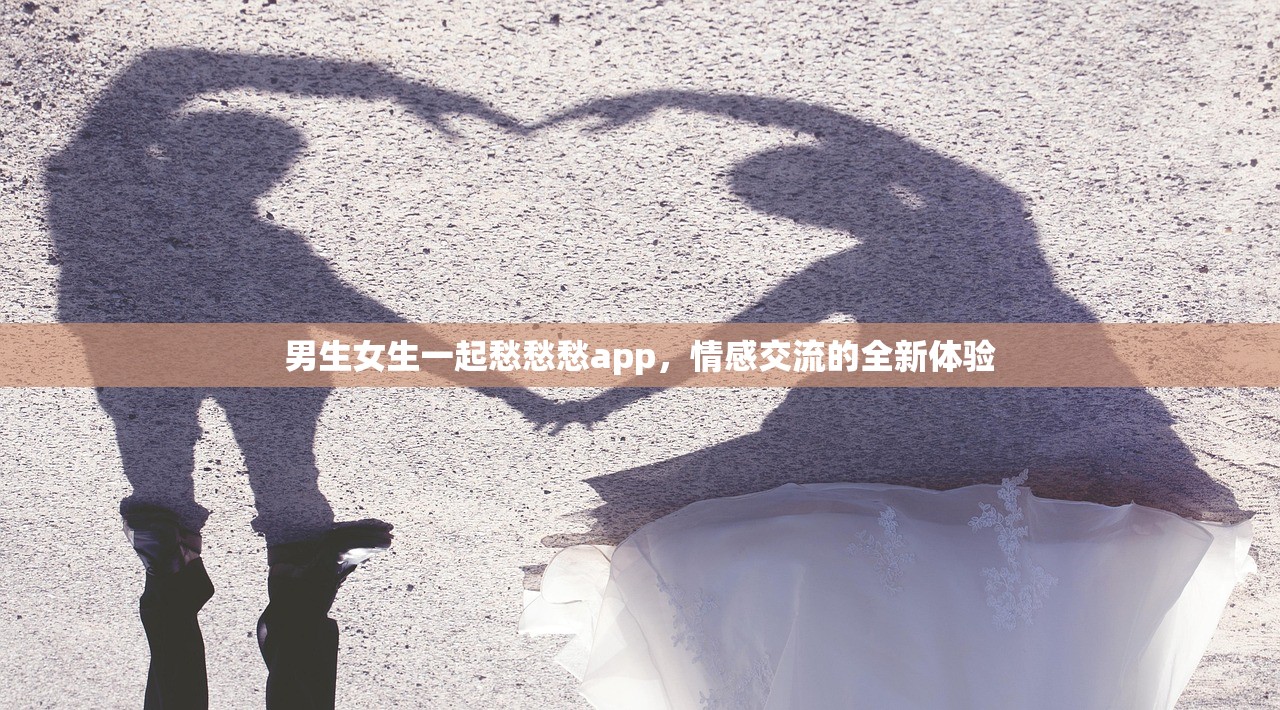 男生女生一起愁愁愁app，情感交流的全新体验