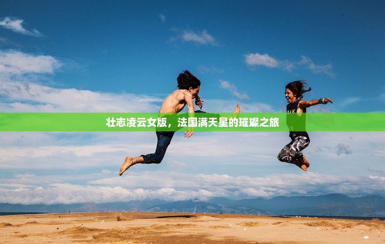 壮志凌云女版，法国满天星的璀璨之旅