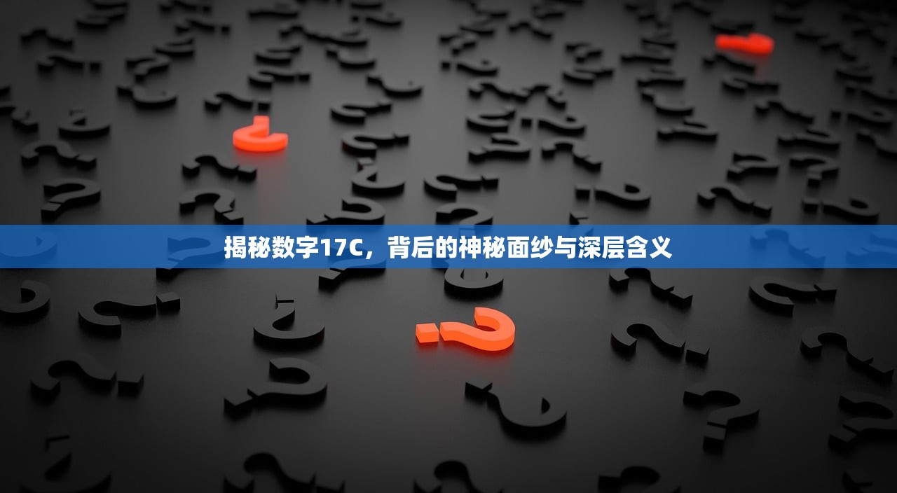 揭秘数字17C，背后的神秘面纱与深层含义