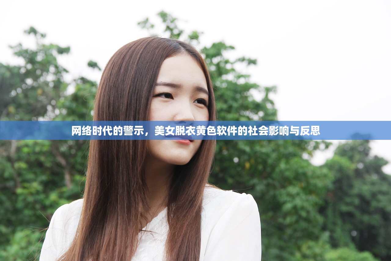 网络时代的警示，美女脱衣黄色软件的社会影响与反思