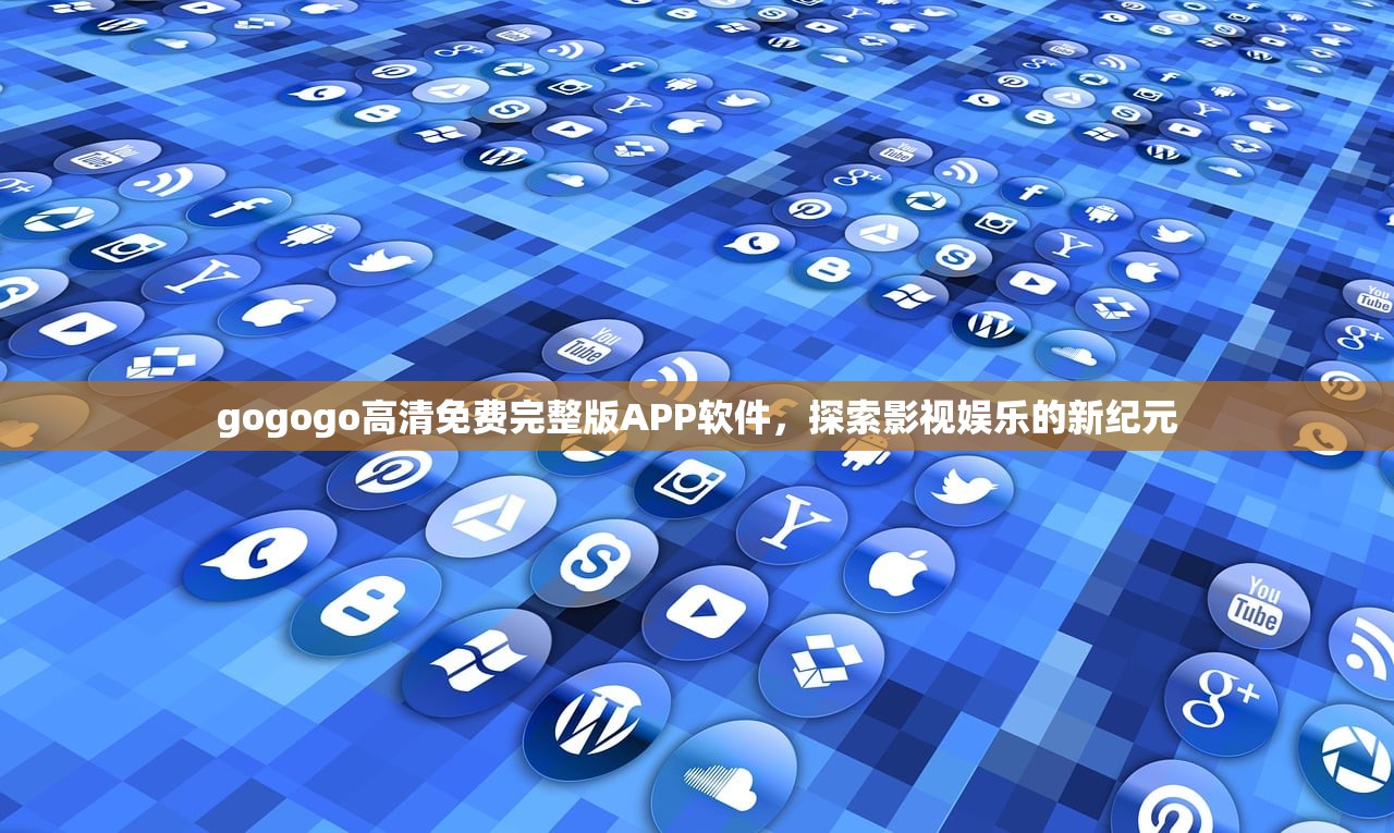 gogogo高清免费完整版APP软件，探索影视娱乐的新纪元