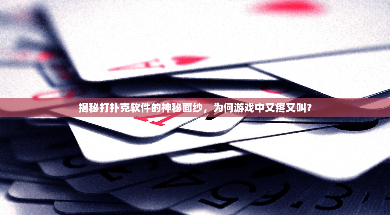 揭秘打扑克软件的神秘面纱，为何游戏中又疼又叫？