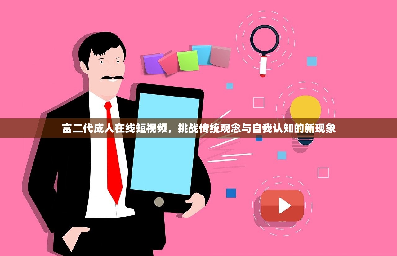 富二代成人在线短视频，挑战传统观念与自我认知的新现象