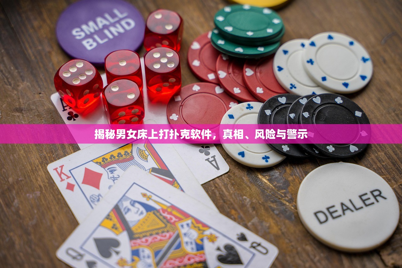 揭秘男女床上打扑克软件，真相、风险与警示