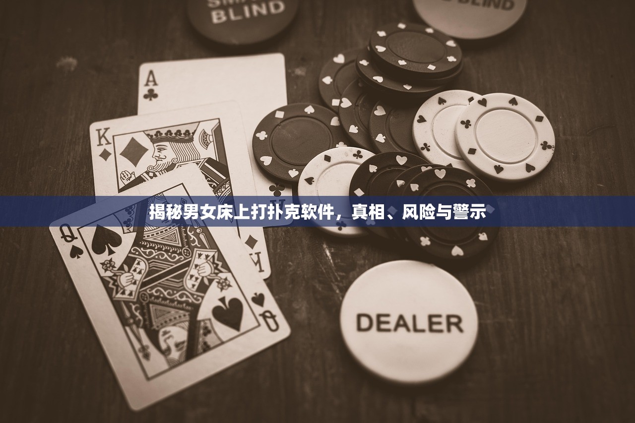 揭秘男女床上打扑克软件，真相、风险与警示