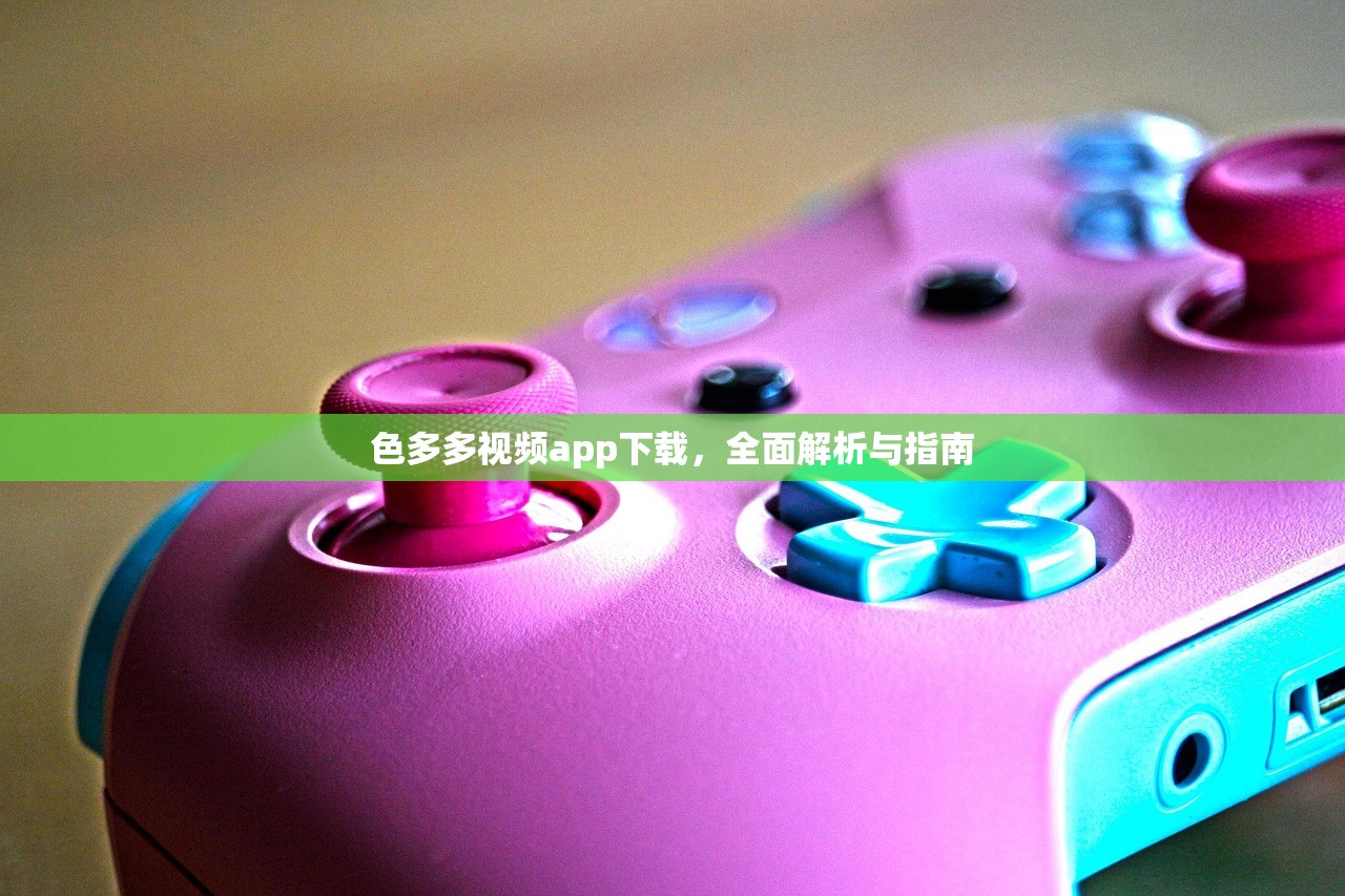 色多多视频app下载，全面解析与指南