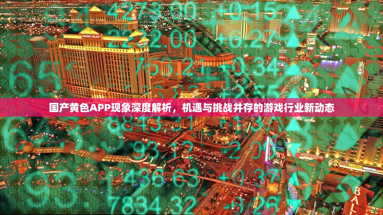国产黄色APP现象深度解析，机遇与挑战并存的游戏行业新动态
