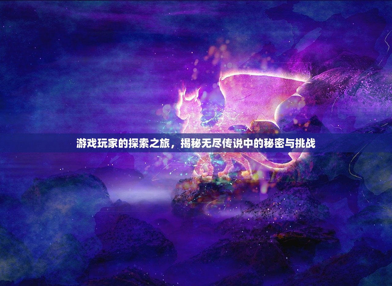 游戏玩家的探索之旅，揭秘无尽传说中的秘密与挑战