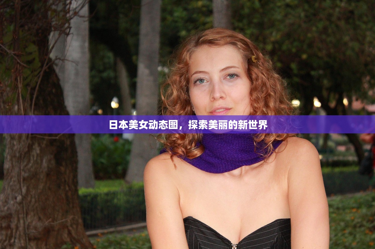 日本美女动态图，探索美丽的新世界