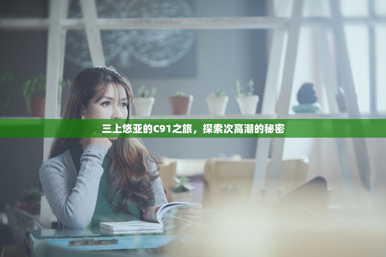 三上悠亚的C91之旅，探索次高潮的秘密