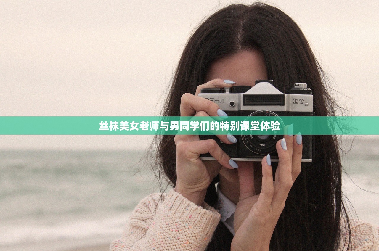 丝袜美女老师与男同学们的特别课堂体验