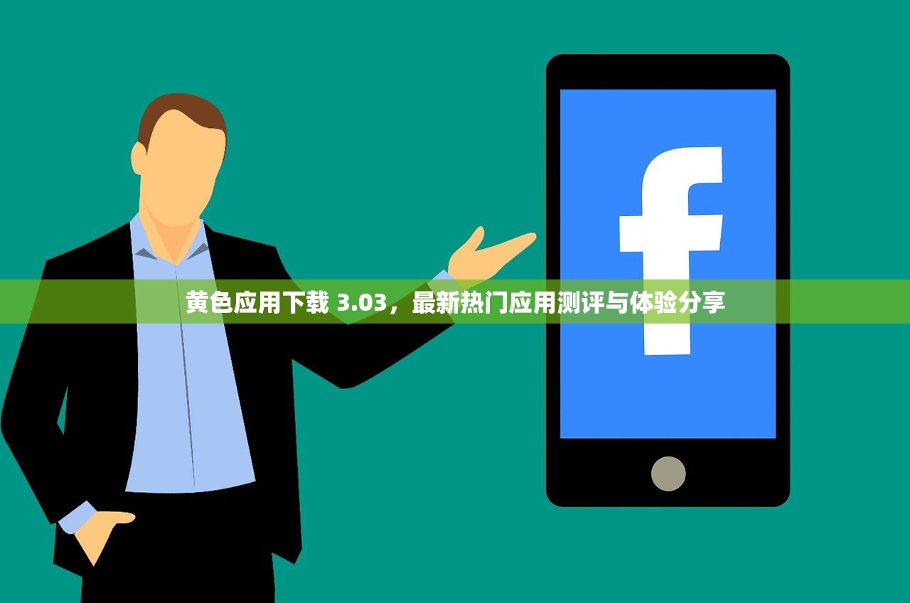 黄色应用下载 3.03，最新热门应用测评与体验分享
