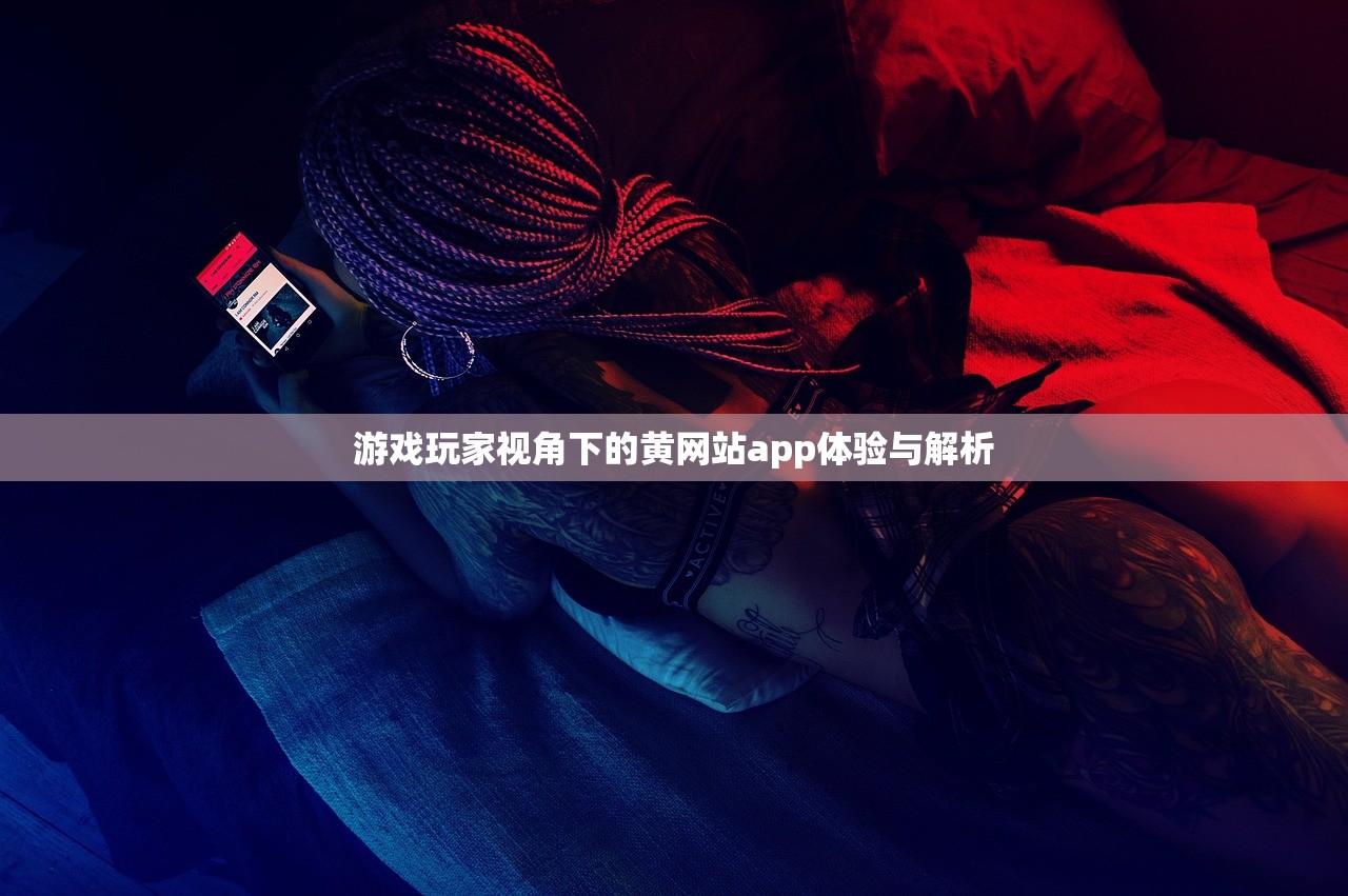 游戏玩家视角下的黄网站app体验与解析