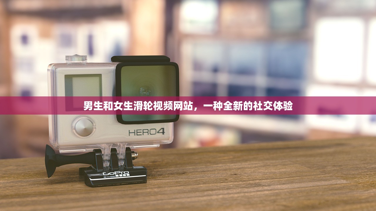 男生和女生滑轮视频网站，一种全新的社交体验