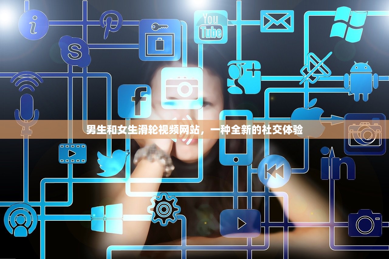 男生和女生滑轮视频网站，一种全新的社交体验