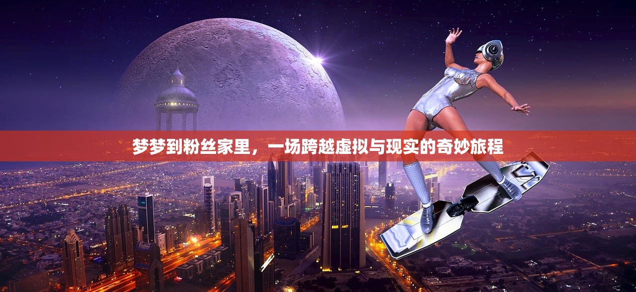 梦梦到粉丝家里，一场跨越虚拟与现实的奇妙旅程