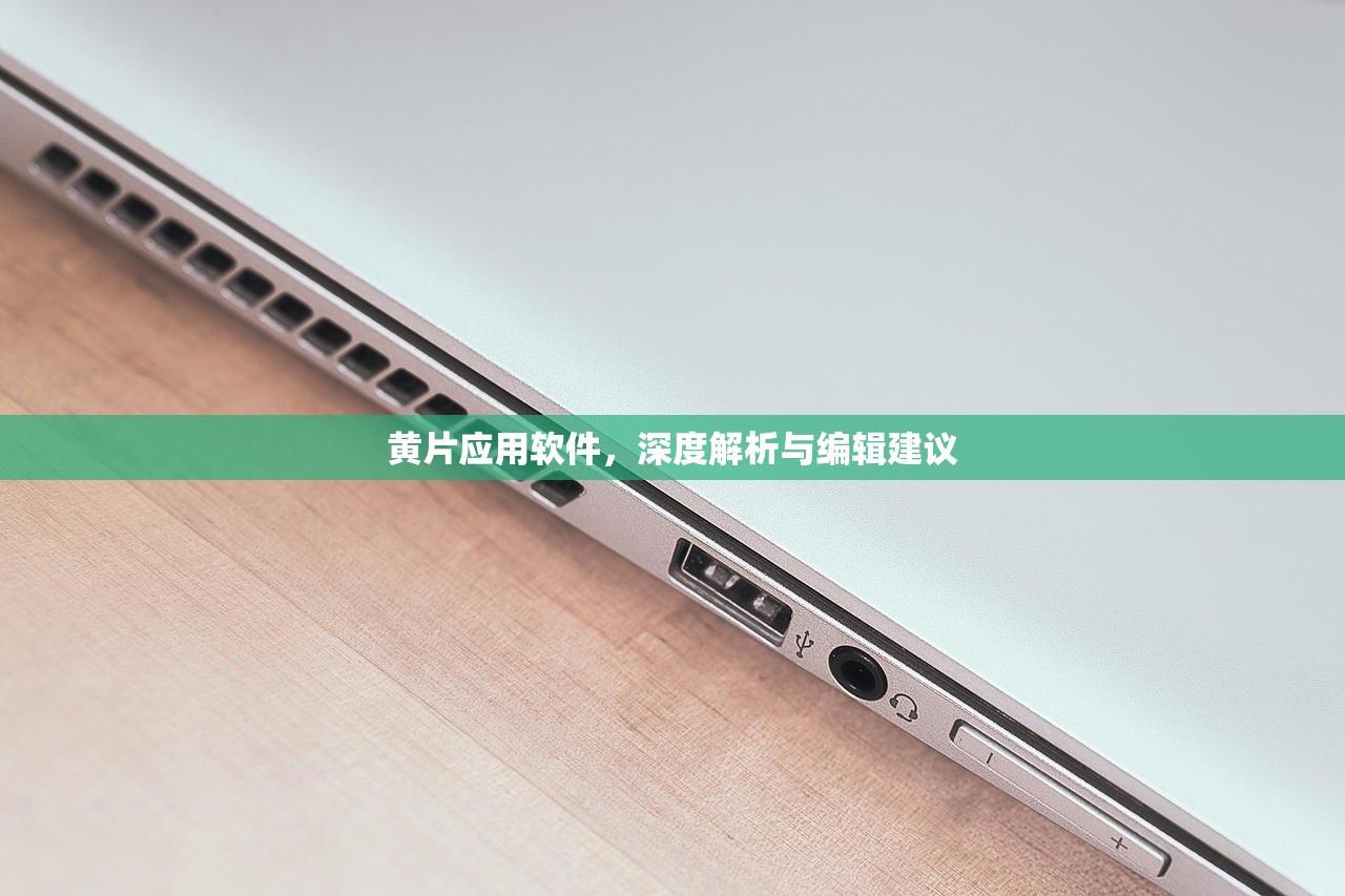 黄片应用软件，深度解析与编辑建议