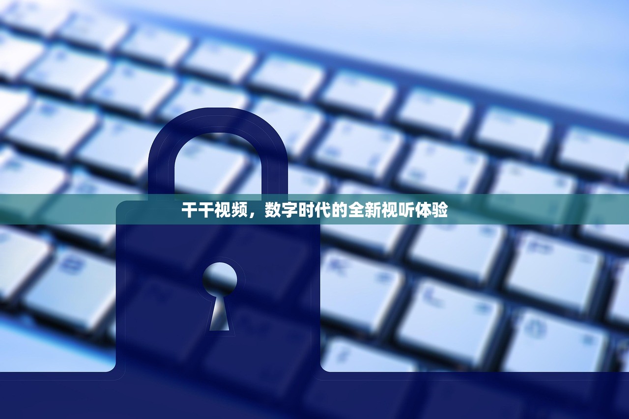 干干视频，数字时代的全新视听体验