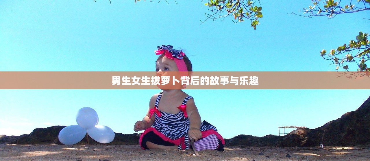 男生女生拔萝卜背后的故事与乐趣