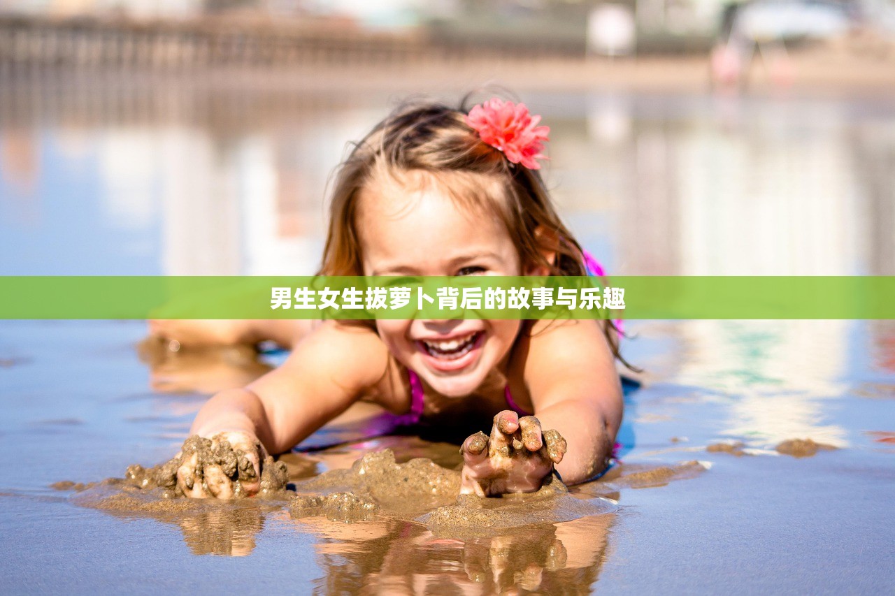 男生女生拔萝卜背后的故事与乐趣