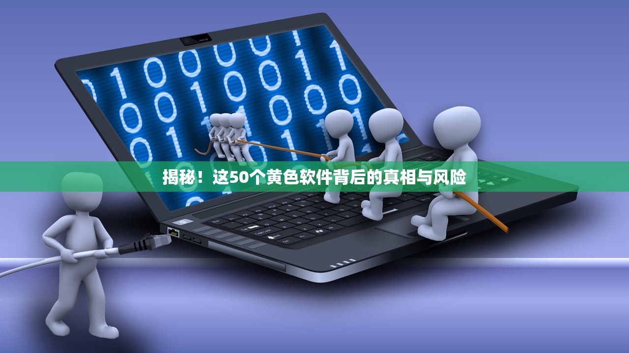 揭秘！这50个黄色软件背后的真相与风险
