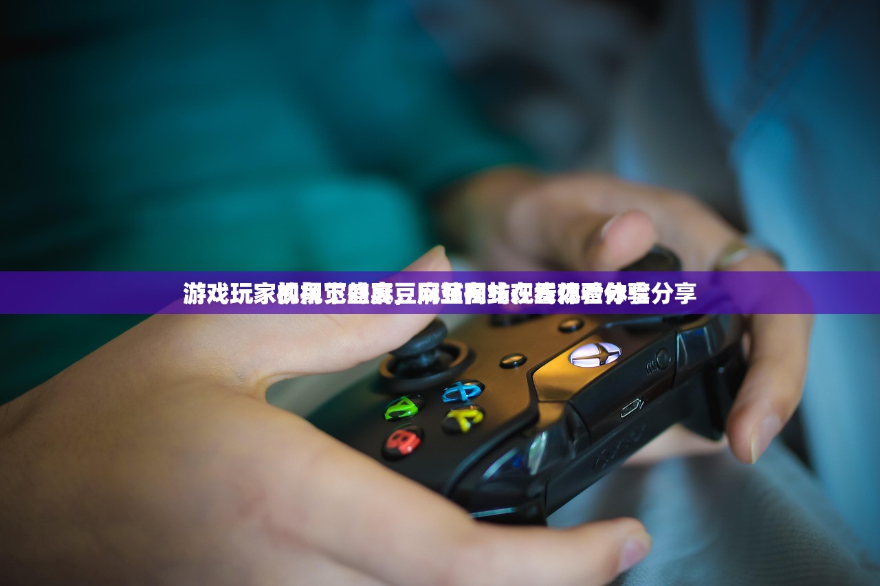 游戏玩家视角下的麻豆网站在线观看体验分享
游戏玩家的视觉盛宴，麻豆网站在线观看体验分享