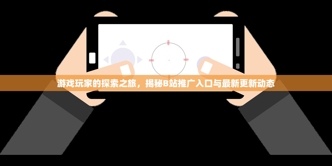 游戏玩家的探索之旅，揭秘B站推广入口与最新更新动态