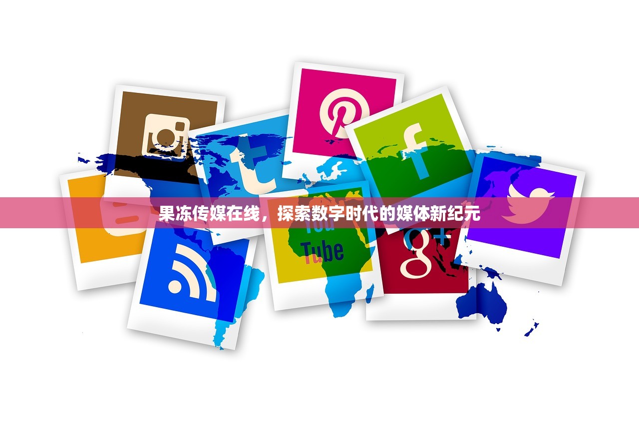 果冻传媒在线，探索数字时代的媒体新纪元