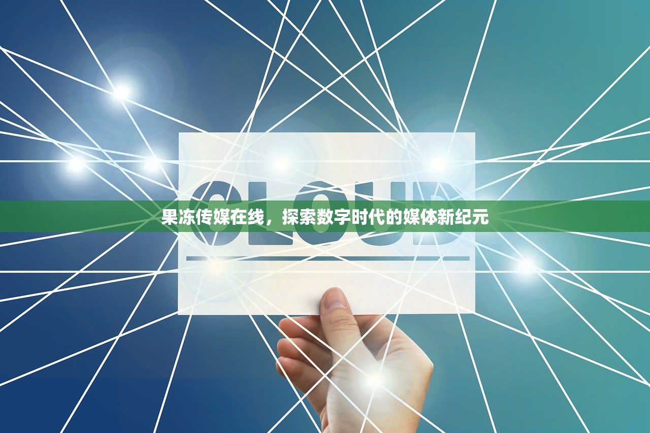 果冻传媒在线，探索数字时代的媒体新纪元