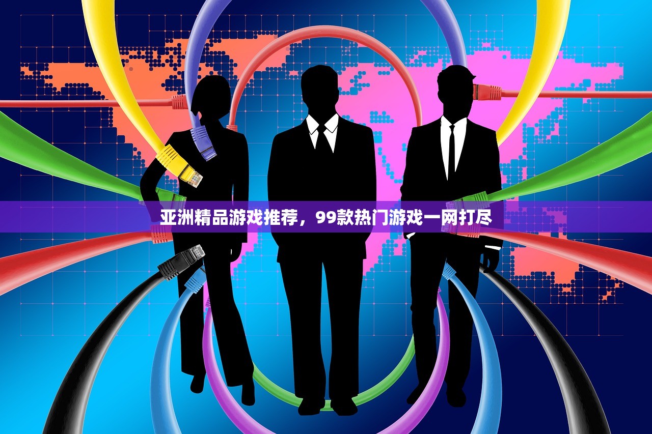 亚洲精品游戏推荐，99款热门游戏一网打尽