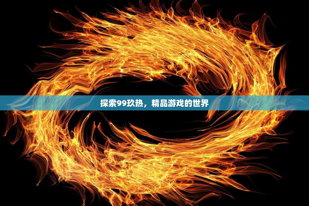 探索99玖热，精品游戏的世界