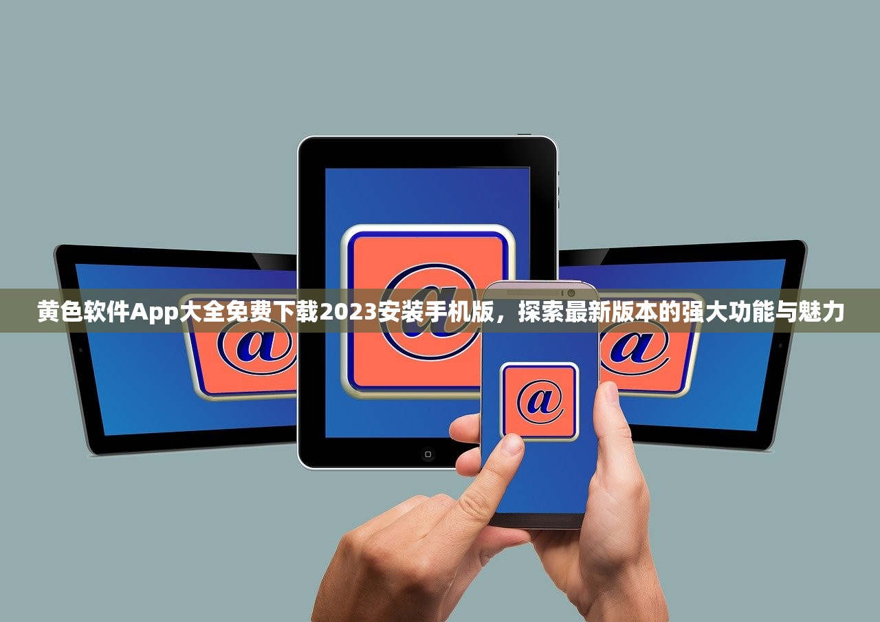 黄色软件App大全免费下载2023安装手机版，探索最新版本的强大功能与魅力