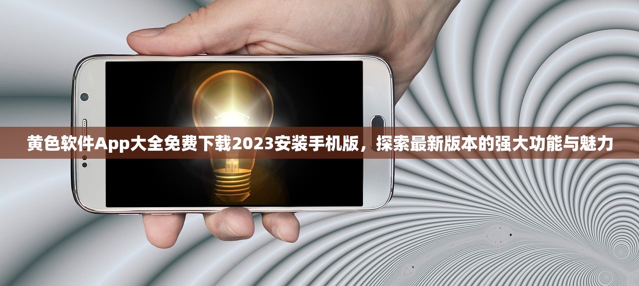 黄色软件App大全免费下载2023安装手机版，探索最新版本的强大功能与魅力