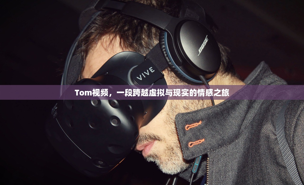 Tom视频，一段跨越虚拟与现实的情感之旅
