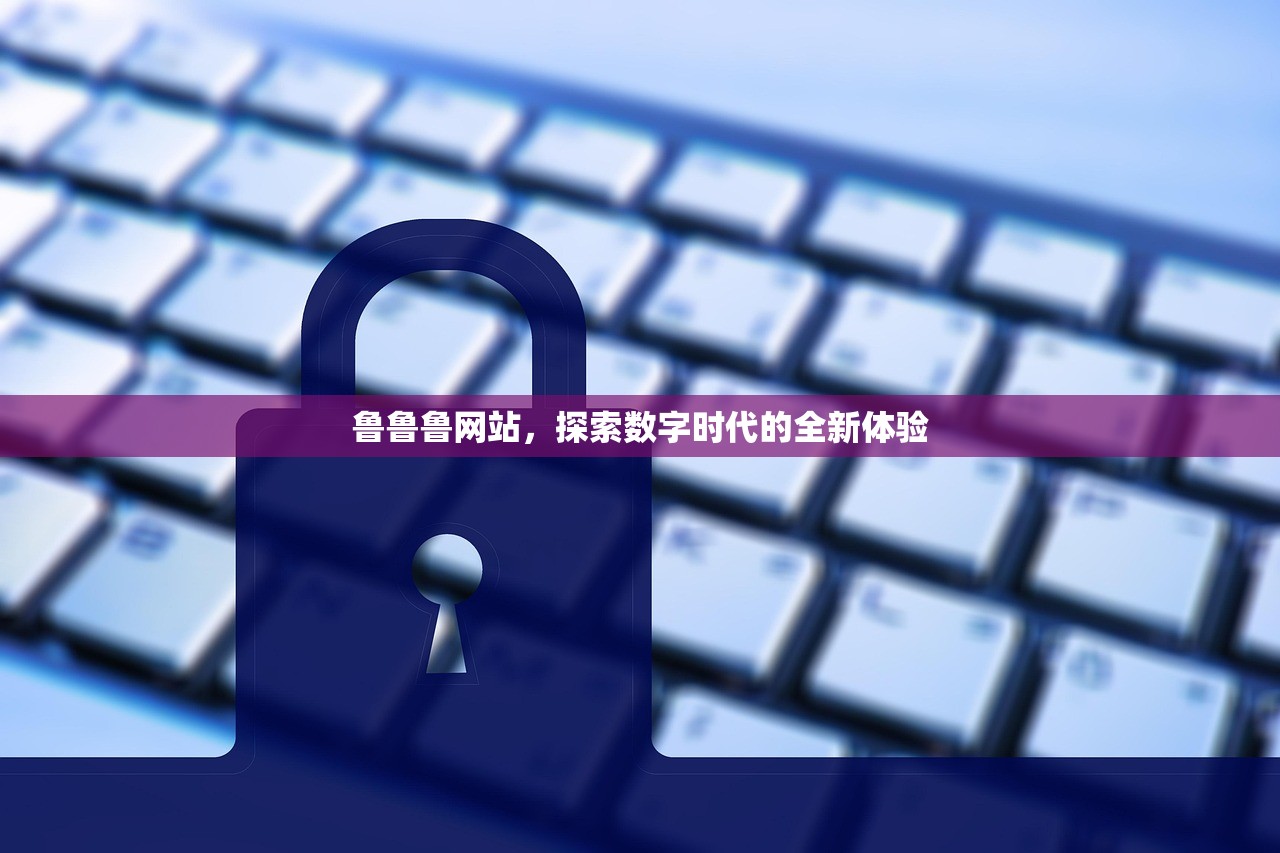 鲁鲁鲁网站，探索数字时代的全新体验