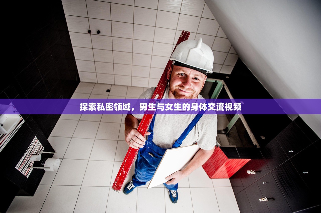 探索私密领域，男生与女生的身体交流视频